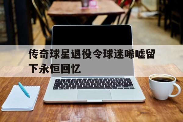 半岛体育官网-2021球星退役